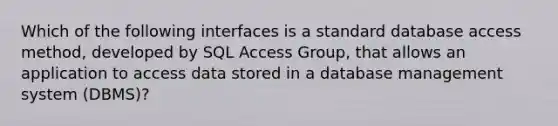 Which of the following interfaces is a standard database access method, developed by SQL Access Group, that allows an application to access data stored in a database management system (DBMS)?