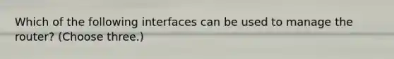 Which of the following interfaces can be used to manage the router? (Choose three.)