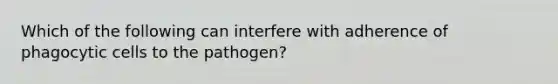 Which of the following can interfere with adherence of phagocytic cells to the pathogen?