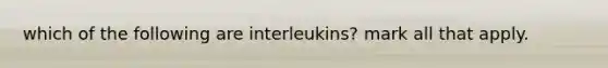 which of the following are interleukins? mark all that apply.