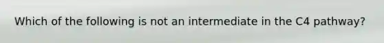 Which of the following is not an intermediate in the C4 pathway?