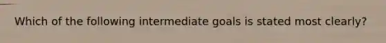 Which of the following intermediate goals is stated most clearly?