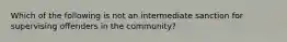 Which of the following is not an intermediate sanction for supervising offenders in the community?