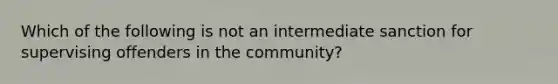 Which of the following is not an intermediate sanction for supervising offenders in the community?