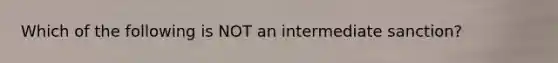 Which of the following is NOT an intermediate sanction?