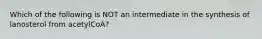 Which of the following is NOT an intermediate in the synthesis of lanosterol from acetylCoA?