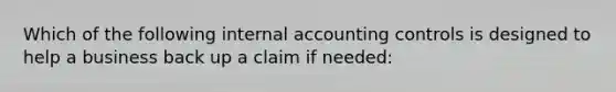 Which of the following internal accounting controls is designed to help a business back up a claim if needed: