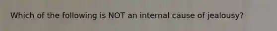 Which of the following is NOT an internal cause of jealousy?