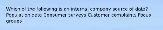 Which of the following is an internal company source of data? Population data Consumer surveys Customer complaints Focus groups