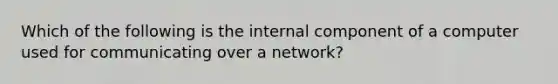 Which of the following is the internal component of a computer used for communicating over a network?