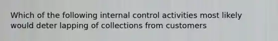 Which of the following <a href='https://www.questionai.com/knowledge/kjj42owoAP-internal-control' class='anchor-knowledge'>internal control</a> activities most likely would deter lapping of collections from customers