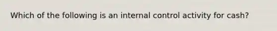 Which of the following is an internal control activity for cash?