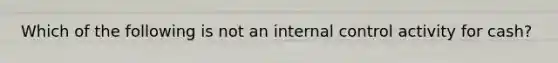 Which of the following is not an internal control activity for cash?