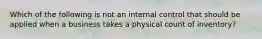 Which of the following is not an internal control that should be applied when a business takes a physical count of inventory?