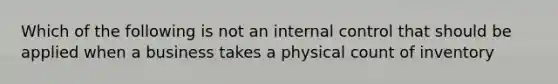 Which of the following is not an internal control that should be applied when a business takes a physical count of inventory