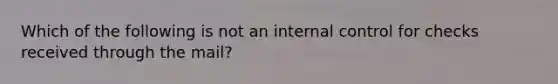 Which of the following is not an internal control for checks received through the mail?