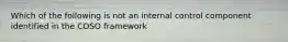 Which of the following is not an internal control component identified in the COSO framework