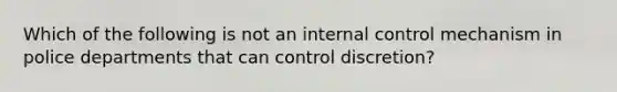 Which of the following is not an internal control mechanism in police departments that can control discretion?