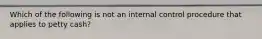 Which of the following is not an internal control procedure that applies to petty cash?