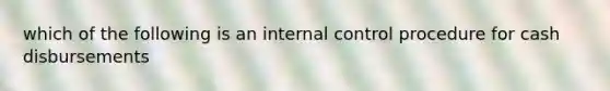 which of the following is an internal control procedure for cash disbursements