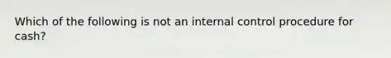 Which of the following is not an internal control procedure for cash?