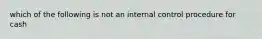 which of the following is not an internal control procedure for cash