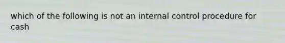 which of the following is not an <a href='https://www.questionai.com/knowledge/kjj42owoAP-internal-control' class='anchor-knowledge'>internal control</a> procedure for cash