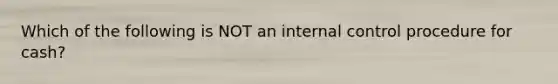 Which of the following is NOT an internal control procedure for cash?