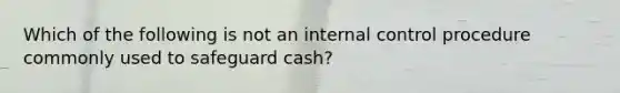 Which of the following is not an internal control procedure commonly used to safeguard cash?