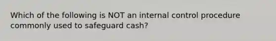 Which of the following is NOT an internal control procedure commonly used to safeguard cash?