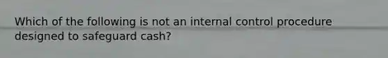 Which of the following is not an internal control procedure designed to safeguard cash?