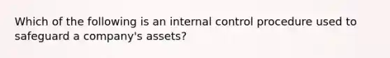 Which of the following is an internal control procedure used to safeguard a company's assets?