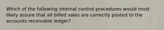 Which of the following internal control procedures would most likely assure that all billed sales are correctly posted to the accounts receivable ledger?