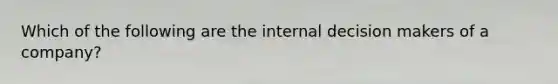 Which of the following are the internal decision makers of a​ company?