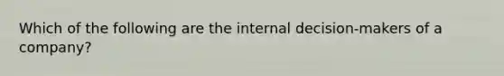 Which of the following are the internal decision-makers of a company?