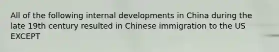 All of the following internal developments in China during the late 19th century resulted in Chinese immigration to the US EXCEPT