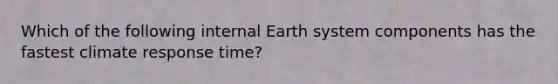 Which of the following internal Earth system components has the fastest climate response time?