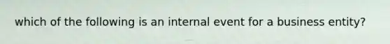 which of the following is an internal event for a business entity?