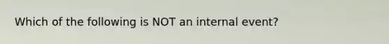 Which of the following is NOT an internal event?