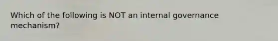 Which of the following is NOT an internal governance mechanism?