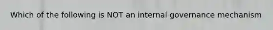 Which of the following is NOT an internal governance mechanism