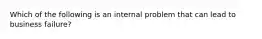 Which of the following is an internal problem that can lead to business failure?