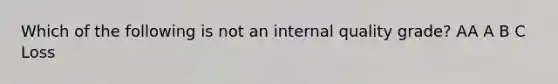 Which of the following is not an internal quality grade? AA A B C Loss