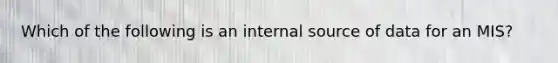 Which of the following is an internal source of data for an MIS?