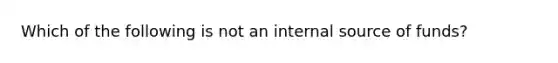 Which of the following is not an internal source of funds?