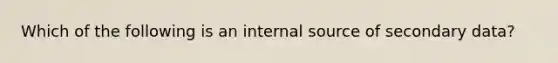 Which of the following is an internal source of secondary data?