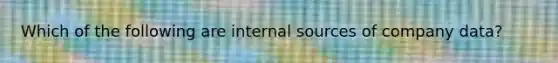 Which of the following are internal sources of company data?