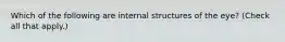 Which of the following are internal structures of the eye? (Check all that apply.)