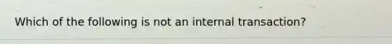 Which of the following is not an internal transaction?