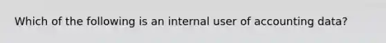 Which of the following is an internal user of accounting data?